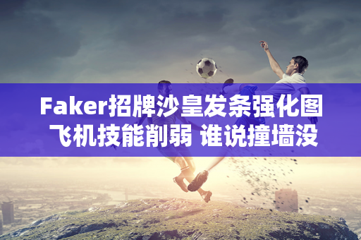 Faker招牌沙皇发条强化图 飞机技能削弱 谁说撞墙没用