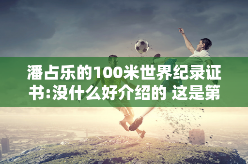 潘占乐的100米世界纪录证书:没什么好介绍的 这是第二次 而且并不罕见