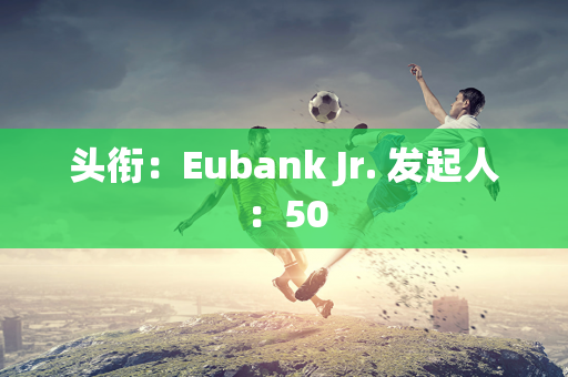 头衔：Eubank Jr. 发起人：50